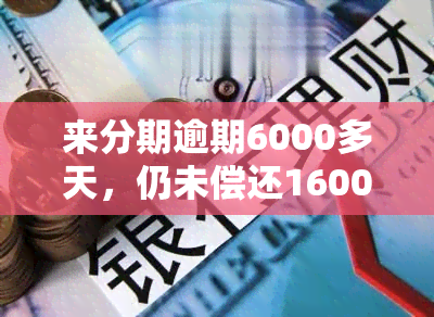 来分期逾期6000多天，仍未偿还16000元