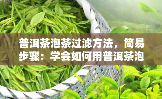 普洱茶泡茶过滤方法，简易步骤：学会如何用普洱茶泡茶并有效过滤茶叶