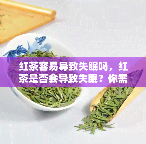 红茶容易导致失眠吗，红茶是否会导致失眠？你需要知道的事情