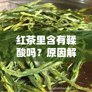 红茶里含有鞣酸吗？原因解析及影响