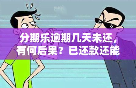 分期乐逾期几天未还，有何后果？已还款还能继续使用吗？