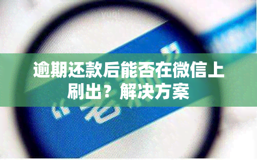 逾期还款后能否在微信上刷出？解决方案