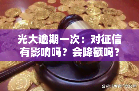 光大逾期一次：对有影响吗？会降额吗？