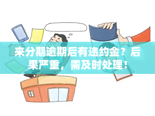 来分期逾期后有违约金？后果严重，需及时处理！