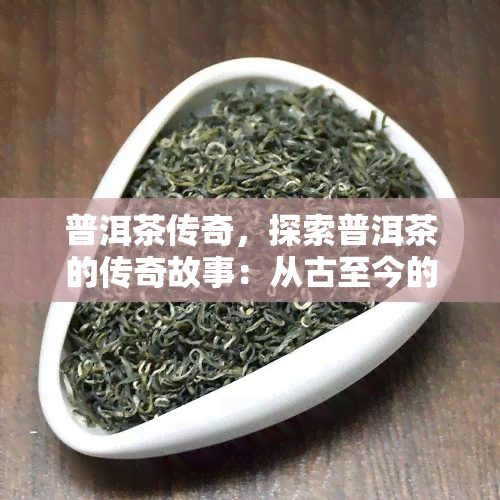 普洱茶传奇，探索普洱茶的传奇故事：从古至今的独特历程