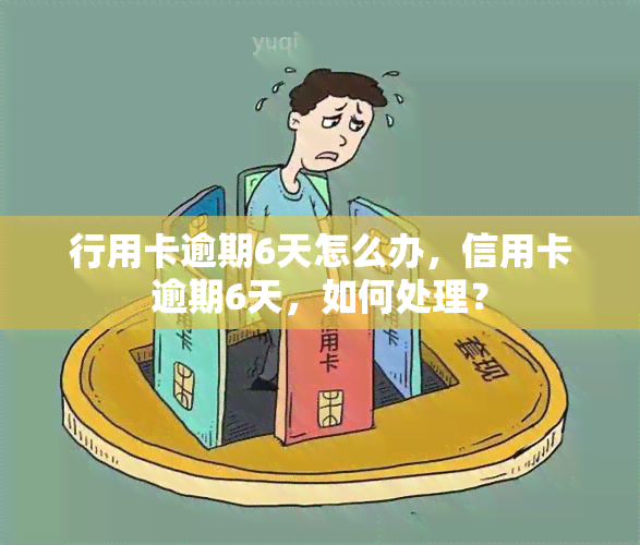 行用卡逾期6天怎么办，信用卡逾期6天，如何处理？