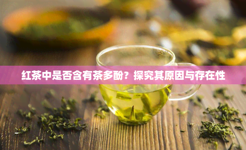 红茶中是否含有茶多酚？探究其原因与存在性