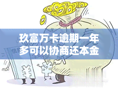 玖富万卡逾期一年多可以协商还本金吗，玖富万卡：逾期一年多，能否协商只还本金？