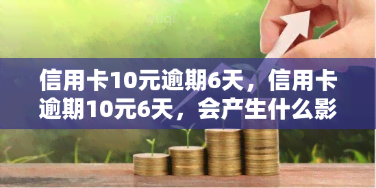 信用卡10元逾期6天，信用卡逾期10元6天，会产生什么影响？