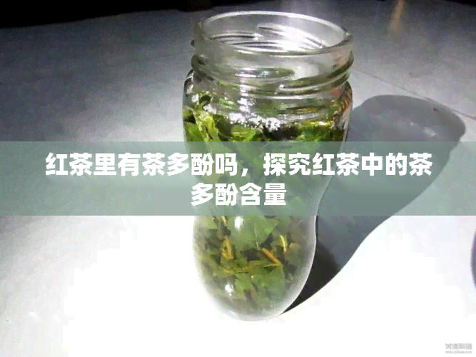 红茶里有茶多酚吗，探究红茶中的茶多酚含量