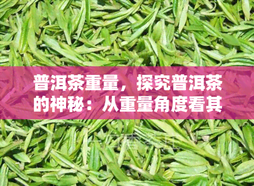 普洱茶重量，探究普洱茶的神秘：从重量角度看其品质与价值