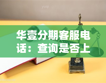 华壹分期客服电话：查询是否上及合法性