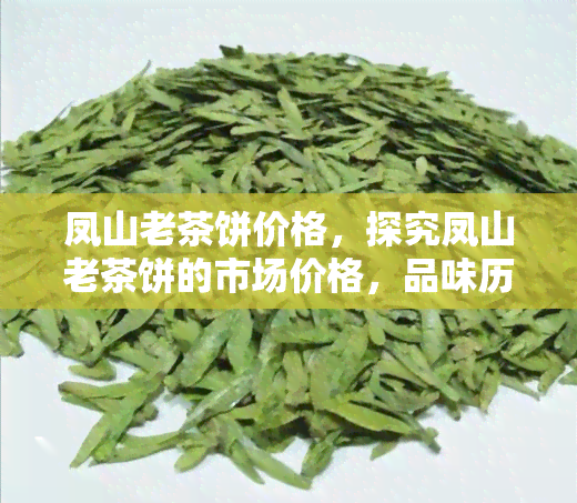 凤山老茶饼价格，探究凤山老茶饼的市场价格，品味历与文化的味道