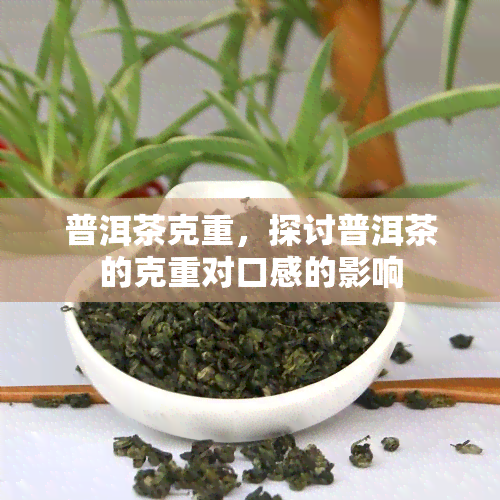 普洱茶克重，探讨普洱茶的克重对口感的影响