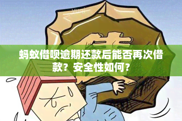 蚂蚁借呗逾期还款后能否再次借款？安全性如何？