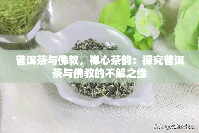 普洱茶与佛教，禅心茶韵：探究普洱茶与佛教的不解之缘