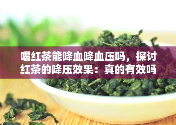 喝红茶能降血降血压吗，探讨红茶的降压效果：真的有效吗？