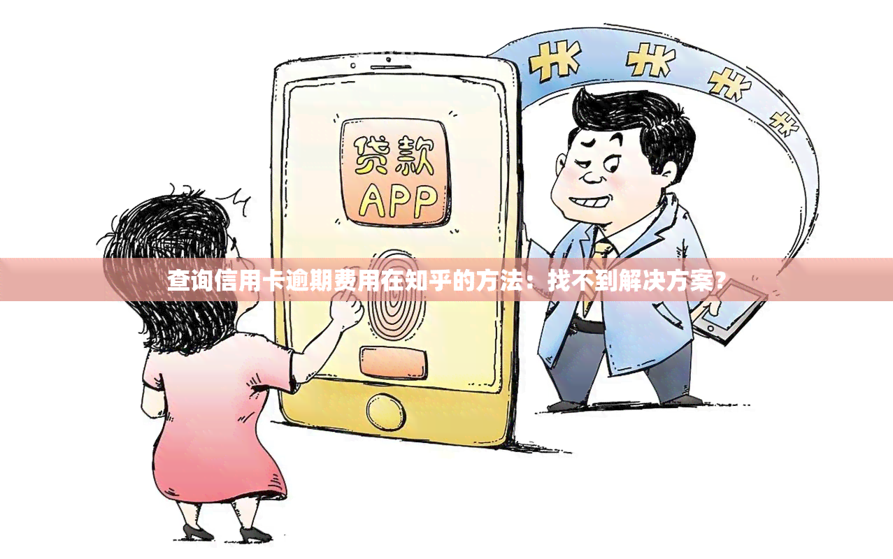 查询信用卡逾期费用在知乎的方法：找不到解决方案？