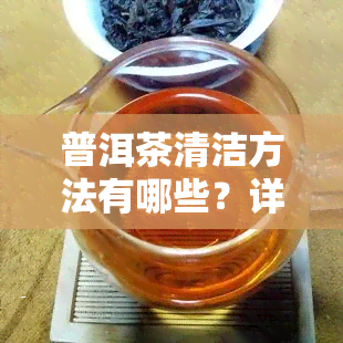 普洱茶清洁方法有哪些？详解及图片展示