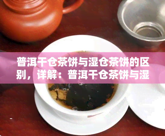 普洱干仓茶饼与湿仓茶饼的区别，详解：普洱干仓茶饼与湿仓茶饼的差异