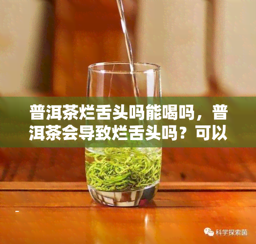 普洱茶烂舌头吗能喝吗，普洱茶会导致烂舌头吗？可以饮用吗？