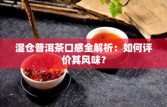 湿仓普洱茶口感全解析：如何评价其风味？