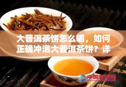 大普洱茶饼怎么喝，如何正确冲泡大普洱茶饼？详细步骤解析！