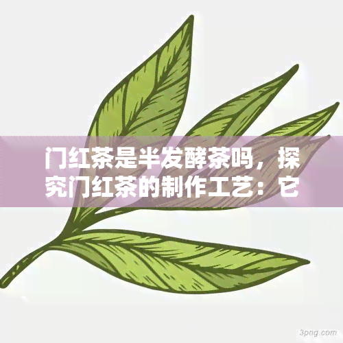 门红茶是半发酵茶吗，探究门红茶的制作工艺：它是半发酵茶吗？