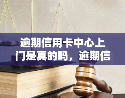 逾期信用卡中心上门是真的吗，逾期信用卡中心真的会上门吗？你需要了解的事实