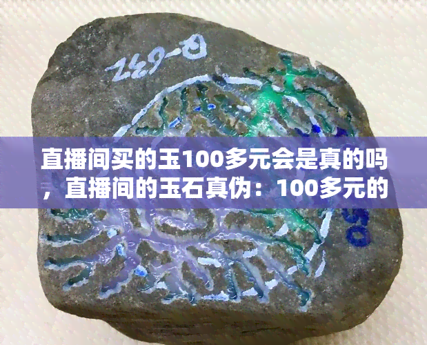 直播间买的玉100多元会是真的吗，直播间的玉石真伪：100多元的价格可信吗？