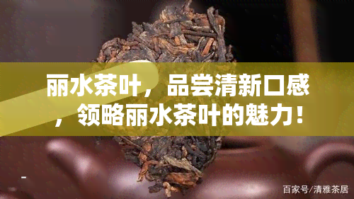 丽水茶叶，品尝清新口感，领略丽水茶叶的魅力！