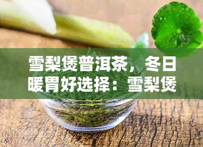 雪梨煲普洱茶，冬日暖胃好选择：雪梨煲普洱茶的制作与功效解析