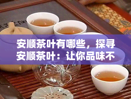 安顺茶叶有哪些，探寻安顺茶叶：让你品味不一样的茶香世界