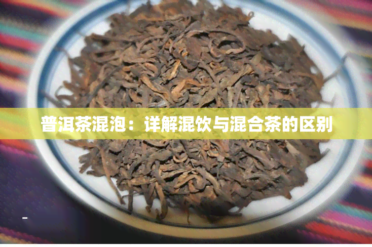 普洱茶混泡：详解混饮与混合茶的区别