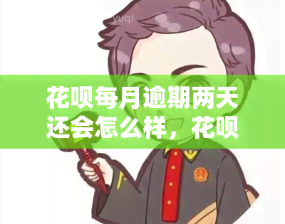 花呗每月逾期两天还会怎么样，花呗逾期两天会有什么后果？