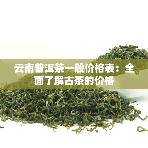 云南普洱茶一般价格表：全面了解古茶的价格