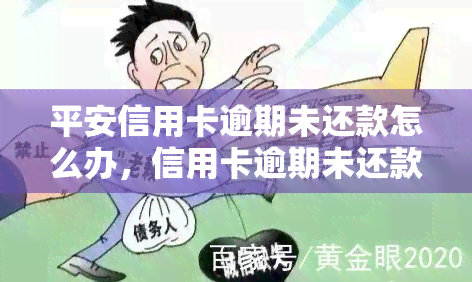 平安信用卡逾期未还款怎么办，信用卡逾期未还款？平安银行教你如何处理