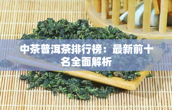 中茶普洱茶排行榜：最新前十名全面解析