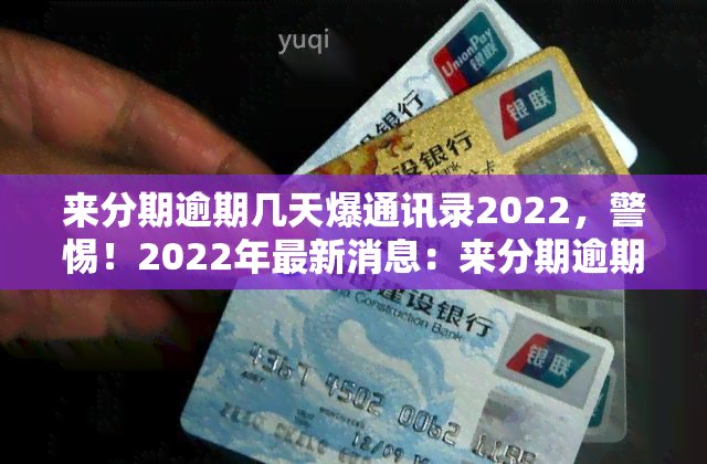 来分期逾期几天爆通讯录2022，警惕！2022年最新消息：来分期逾期几天可能导致爆通讯录！