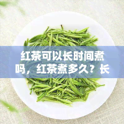 红茶可以长时间煮吗，红茶煮多久？长时间煮是否合适？