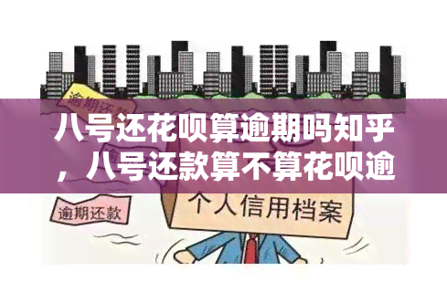 八号还花呗算逾期吗知乎，八号还款算不算花呗逾期？——在知乎上寻找答案