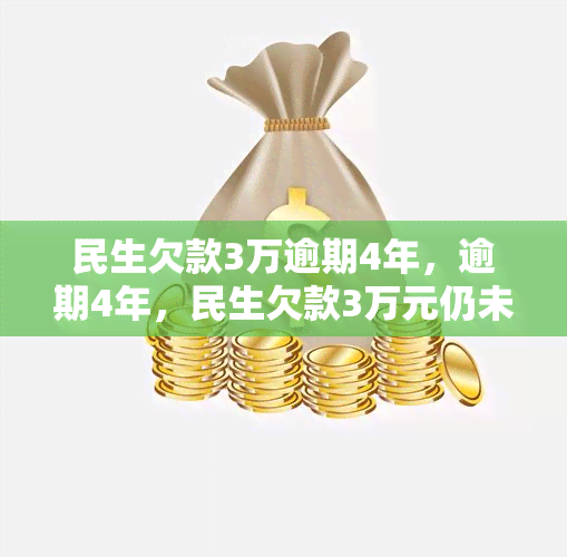 民生欠款3万逾期4年，逾期4年，民生欠款3万元仍未偿还