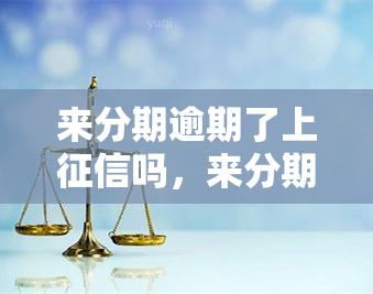 来分期逾期了上吗，来分期逾期还款是否会上？你需要了解的真相