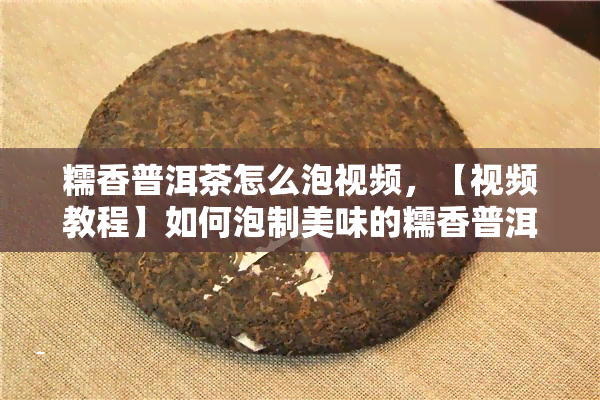 糯香普洱茶怎么泡视频，【视频教程】如何泡制美味的糯香普洱茶？