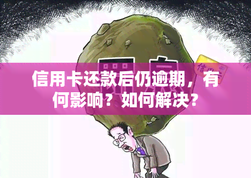 信用卡还款后仍逾期，有何影响？如何解决？