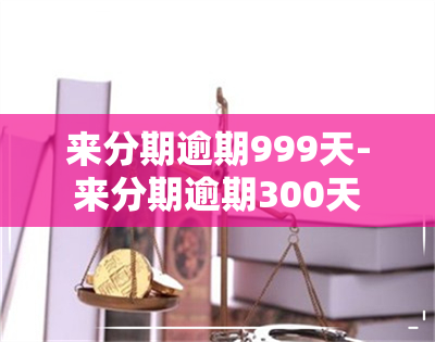 来分期逾期999天-来分期逾期300天