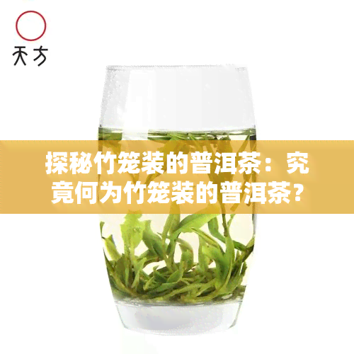 探秘竹笼装的普洱茶：究竟何为竹笼装的普洱茶？