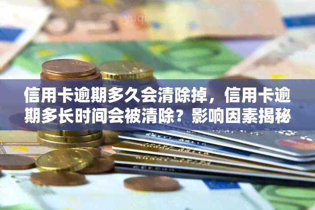 信用卡逾期多久会清除掉，信用卡逾期多长时间会被清除？影响因素揭秘！