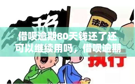 借呗逾期80天钱还了还可以继续用吗，借呗逾期80天已还款，能否继续使用？