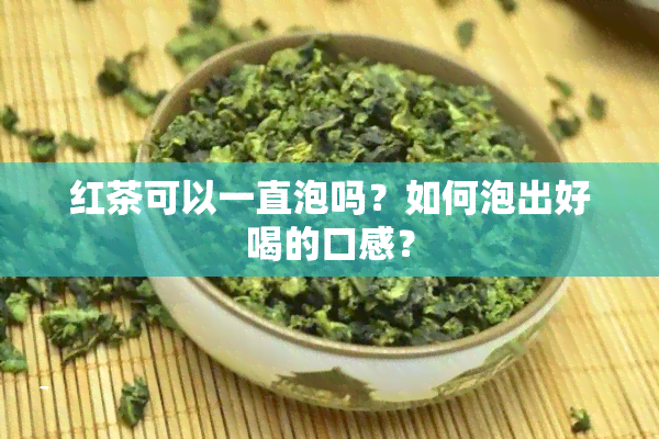 红茶可以一直泡吗？如何泡出好喝的口感？